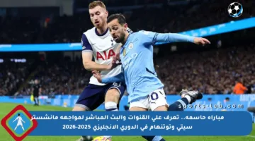 مباراة حاسمة.. تعرف على القنوات والبث المباشر لمواجهة مانشستر سيتي وتوتنهام في الدوري الإنجليزي 2025-2026